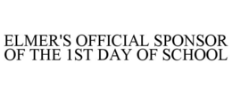 ELMER'S OFFICIAL SPONSOR OF THE 1ST DAY OF SCHOOL trademark
