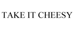 TAKE IT CHEESY trademark