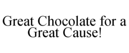 GREAT CHOCOLATE FOR A GREAT CAUSE! trademark
