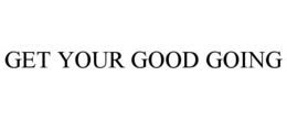 GET YOUR GOOD GOING trademark