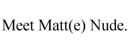 MEET MATT(E) NUDE. trademark