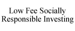 LOW FEE SOCIALLY RESPONSIBLE INVESTING trademark