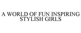 A WORLD OF FUN INSPIRING STYLISH GIRLS trademark