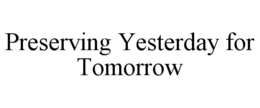 PRESERVING YESTERDAY FOR TOMORROW trademark