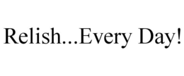 RELISH...EVERY DAY! trademark