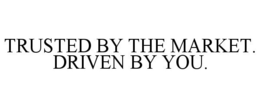 TRUSTED BY THE MARKET. DRIVEN BY YOU. trademark