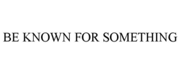 BE KNOWN FOR SOMETHING trademark