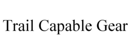 TRAIL CAPABLE GEAR trademark