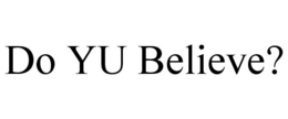 DO YU BELIEVE? trademark