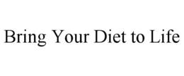BRING YOUR DIET TO LIFE trademark