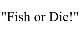 "FISH OR DIE!" trademark
