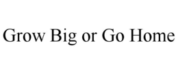 GROW BIG OR GO HOME trademark