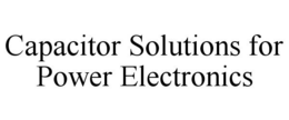 CAPACITOR SOLUTIONS FOR POWER ELECTRONICS trademark