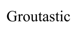 GROUTASTIC trademark
