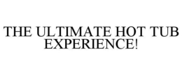 THE ULTIMATE HOT TUB EXPERIENCE! trademark