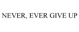 NEVER, EVER GIVE UP trademark