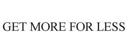 GET MORE FOR LESS trademark