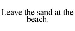 LEAVE THE SAND AT THE BEACH. trademark