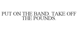 PUT ON THE BAND. TAKE OFF THE POUNDS. trademark