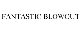 FANTASTIC BLOWOUT trademark