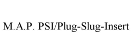 M.A.P. PSI/PLUG-SLUG-INSERT trademark