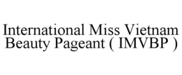 INTERNATIONAL MISS VIETNAM BEAUTY PAGEANT ( IMVBP ) trademark