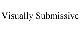 VISUALLY SUBMISSIVE trademark