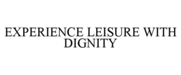 EXPERIENCE LEISURE WITH DIGNITY trademark