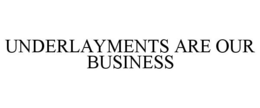 UNDERLAYMENTS ARE OUR BUSINESS trademark
