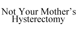 NOT YOUR MOTHER'S HYSTERECTOMY trademark