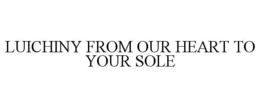 LUICHINY FROM OUR HEART TO YOUR SOLE trademark
