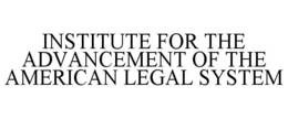 INSTITUTE FOR THE ADVANCEMENT OF THE AMERICAN LEGAL SYSTEM trademark