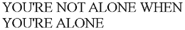 YOU'RE NOT ALONE WHEN YOU'RE ALONE trademark