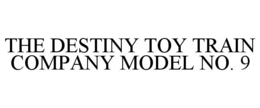 THE DESTINY TOY TRAIN COMPANY MODEL NO. 9 trademark