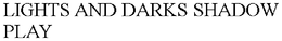 LIGHTS AND DARKS SHADOW PLAY trademark