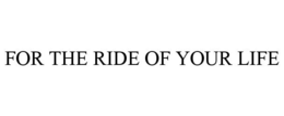 FOR THE RIDE OF YOUR LIFE trademark