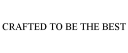 CRAFTED TO BE THE BEST trademark