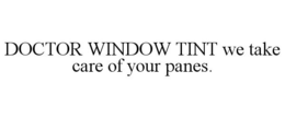 DOCTOR WINDOW TINT WE TAKE CARE OF YOUR PANES. trademark