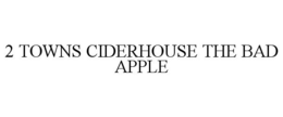 2 TOWNS CIDERHOUSE THE BAD APPLE trademark