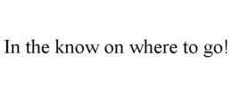 IN THE KNOW ON WHERE TO GO! trademark