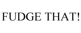 FUDGE THAT! trademark