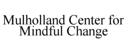 MULHOLLAND CENTER FOR MINDFUL CHANGE trademark