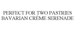 PERFECT FOR TWO PASTRIES BAVARIAN CRÈME SERENADE trademark