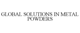 GLOBAL SOLUTIONS IN METAL POWDERS trademark