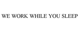 WE WORK WHILE YOU SLEEP trademark
