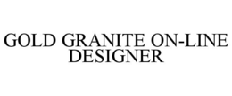 GOLD GRANITE ON-LINE DESIGNER trademark