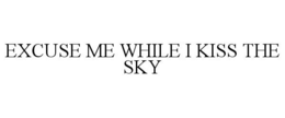 EXCUSE ME WHILE I KISS THE SKY trademark