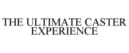 THE ULTIMATE CASTER EXPERIENCE trademark