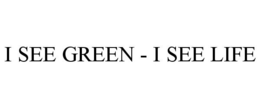 I SEE GREEN - I SEE LIFE trademark