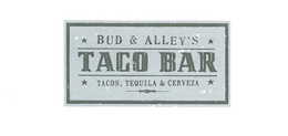 BUD & ALLEY'S TACO BAR TACOS, TEQUILA & CERVEZA trademark